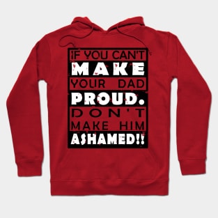 IF YOU CAN'T MAKE YOUR DAD PROUD. DON'T MAKE HIM ASHAMED!! Hoodie